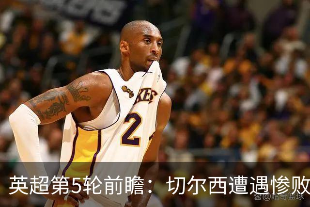 英超第5轮前瞻：切尔西遭遇惨败，热刺和维拉谁更惨？